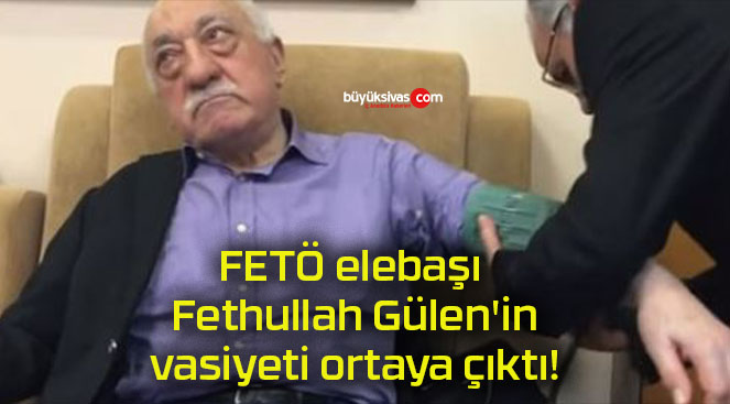 FETÖ elebaşı Fethullah Gülen’in vasiyeti ortaya çıktı!