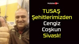 TUSAŞ Şehitlerimizden Cengiz Coşkun Sivaslı!