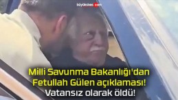 Milli Savunma Bakanlığı’dan Fetullah Gülen açıklaması! Vatansız olarak öldü!