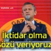 İktidar olma sözü veriyoruz!