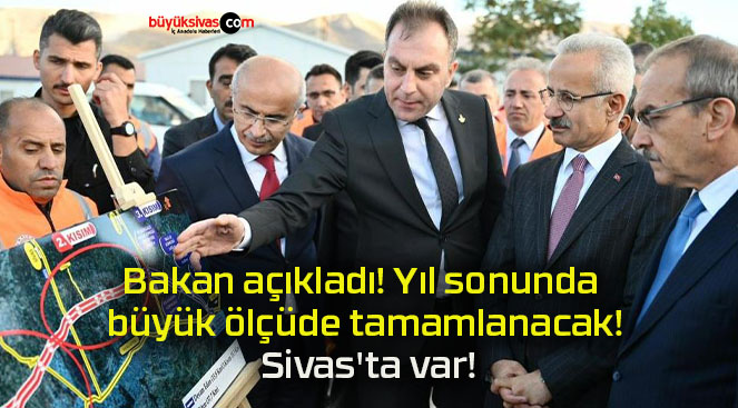 Bakan açıkladı! Yıl sonunda büyük ölçüde tamamlanacak! Sivas’ta var!