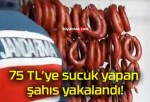 75 TL’ye sucuk yapan şahıs yakalandı!