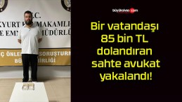 Bir vatandaşı 85 bin TL dolandıran sahte avukat yakalandı!