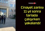 Cinayet zanlısı 11 yıl sonra tarlada çalışırken yakalandı!