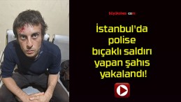 İstanbul’da polise bıçaklı saldırı yapan şahıs yakalandı!