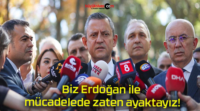 Biz Erdoğan ile mücadelede zaten ayaktayız!