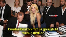 Cumhurbaşkanımız ile görüştük! Yalaka dediler!