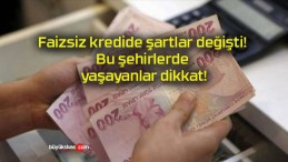 Faizsiz kredide şartlar değişti! Bu şehirlerde yaşayanlar dikkat!