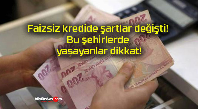 Faizsiz kredide şartlar değişti! Bu şehirlerde yaşayanlar dikkat!