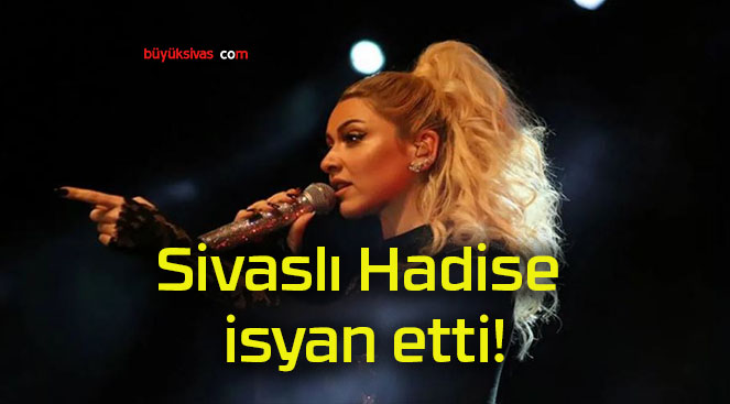 Sivaslı Hadise isyan etti!