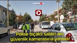 Polise bıçaklı saldırı anı güvenlik kamerasına yansıdı!