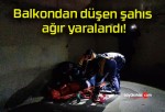 Balkondan düşen şahıs ağır yaralandı!