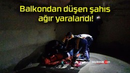 Balkondan düşen şahıs ağır yaralandı!