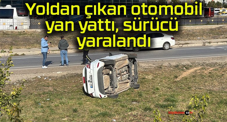 Yoldan çıkan otomobil yan yattı, sürücü yaralandı