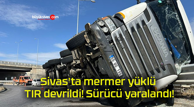 Sivas’ta mermer yüklü TIR devrildi! Sürücü yaralandı!