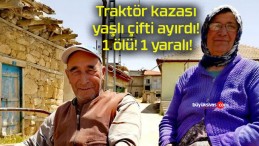 Traktör kazası yaşlı çifti ayırdı! 1 ölü! 1 yaralı!