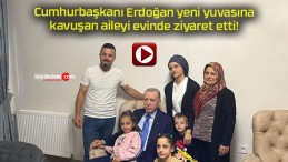 Cumhurbaşkanı Erdoğan yeni yuvasına kavuşan aileyi evinde ziyaret etti!