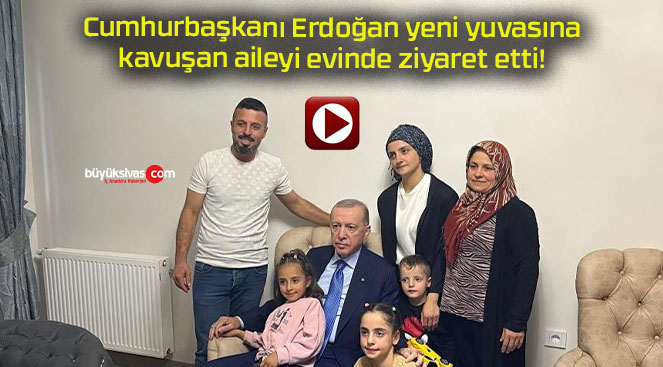 Cumhurbaşkanı Erdoğan yeni yuvasına kavuşan aileyi evinde ziyaret etti!