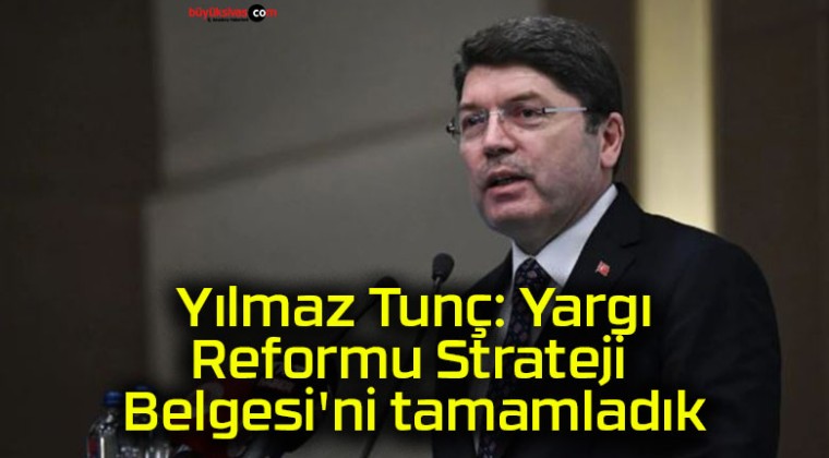 Yılmaz Tunç: Yargı Reformu Strateji Belgesi’ni tamamladık