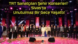 TRT Sanatçıları Şehir Konserleri’ Sivas’ta Unutulmaz Bir Gece Yaşattı!