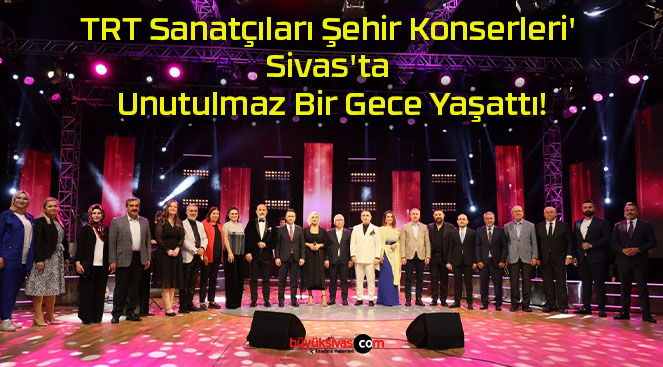 TRT Sanatçıları Şehir Konserleri’ Sivas’ta Unutulmaz Bir Gece Yaşattı!