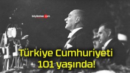 Türkiye Cumhuriyeti 101 yaşında!