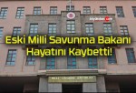 Eski Milli Savunma Bakanı Hayatını Kaybetti!