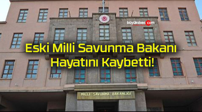 Eski Milli Savunma Bakanı Hayatını Kaybetti!