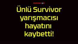 Ünlü Survivor yarışmacısı hayatını kaybetti!