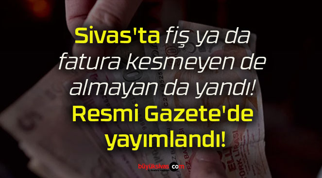 Sivas’ta fiş ya da fatura kesmeyen de almayan da yandı! Resmi Gazete’de yayımlandı!