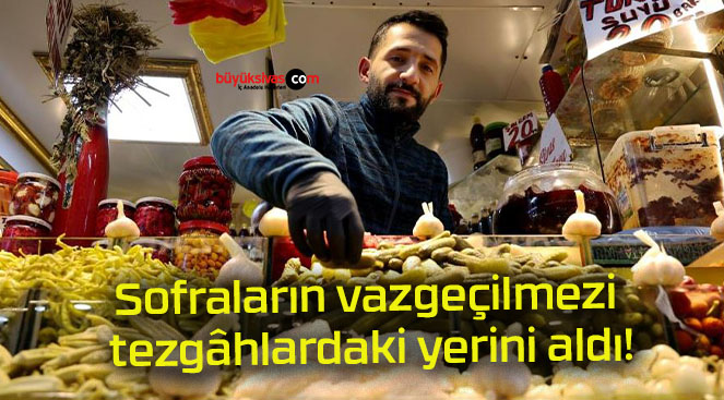 Sofraların vazgeçilmezi tezgâhlardaki yerini aldı!