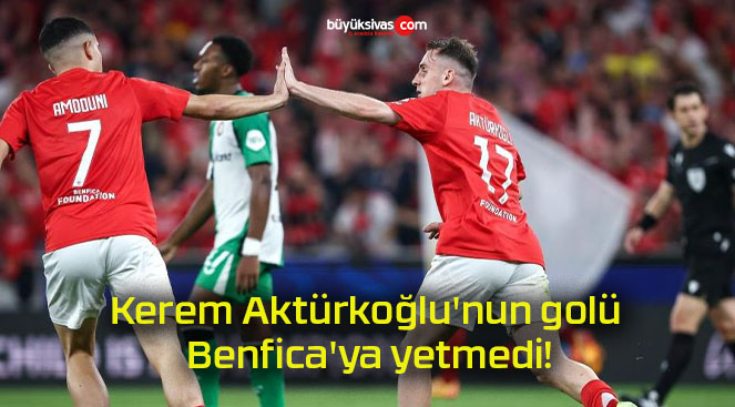 Kerem Aktürkoğlu’nun golü Benfica’ya yetmedi!