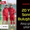 20 Yıl Sonra Buluştular!