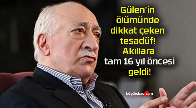 Gülen’in ölümünde dikkat çeken tesadüf! Akıllara tam 16 yıl öncesi geldi!