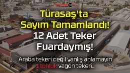 Türasaş’ta Sayım Tamamlandı! 12 Adet Teker Fuardaymış!