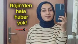 Rojin’den hala haber yok!