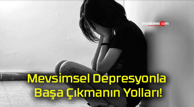 Mevsimsel Depresyonla Başa Çıkmanın Yolları!