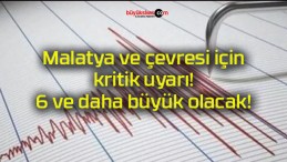 Malatya ve çevresi için kritik uyarı! 6 ve daha büyük olacak!