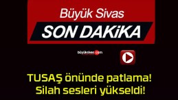 TUSAŞ önünde patlama! Silah sesleri yükseldi!