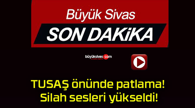 TUSAŞ önünde patlama! Silah sesleri yükseldi!