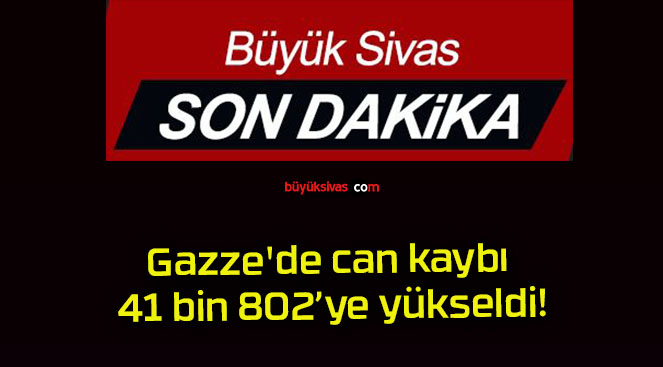 Gazze’de can kaybı 41 bin 802’ye yükseldi!