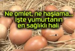 Ne omlet, ne haşlama… İşte yumurtanın en sağlıklı hali