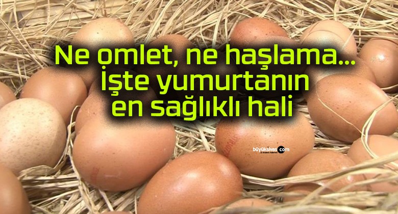 Ne omlet, ne haşlama… İşte yumurtanın en sağlıklı hali