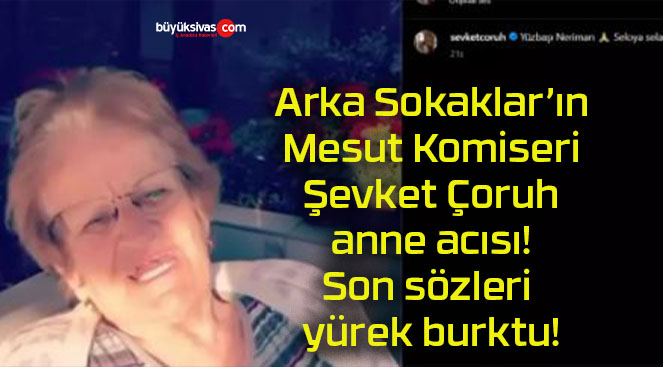 Arka Sokaklar’ın Mesut Komiseri Şevket Çoruh anne acısı! Son sözleri yürek burktu!