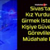 Sivas’ta Kız Yurduna Girmek İsteyen Kişiye Güvenlik Görevlileri Müdahale Etti!