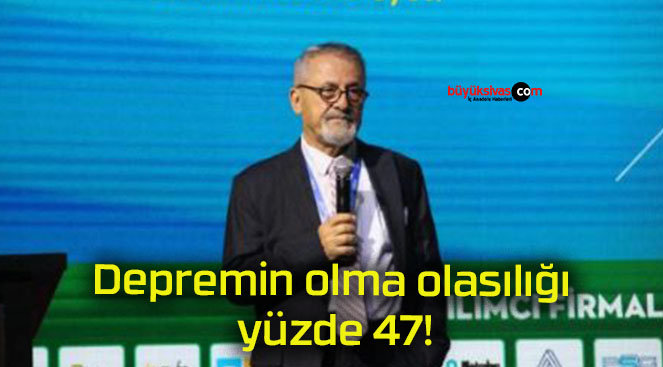 Depremin olma olasılığı yüzde 47!