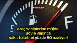 Araç sahiplerine müjde! Böyle yapınca yakıt tüketimi yüzde 50 azalıyor!