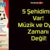 5 Şehidimiz Var! Müzik ve Oyun Zamanı Değil!