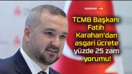 TCMB Başkanı Fatih Karahan’dan asgari ücrete yüzde 25 zam yorumu!