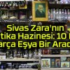 Sivas Zara’nın Antika Hazinesi: 10 Bin Parça Eşya Bir Arada!